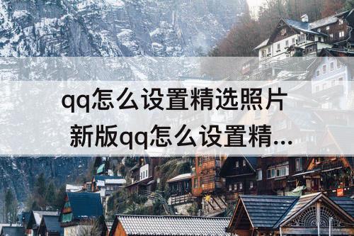 qq怎么设置精选照片 新版qq怎么设置精选照片