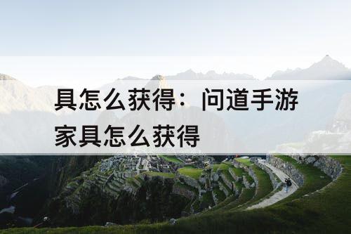 具怎么获得：问道手游家具怎么获得