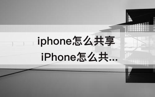iphone怎么共享 iPhone怎么共享无线网
