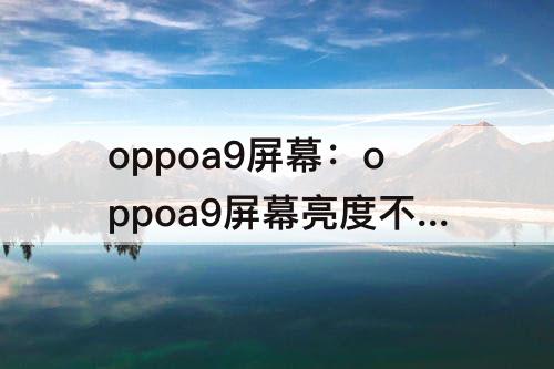 oppoa9屏幕：oppoa9屏幕亮度不能自动调节