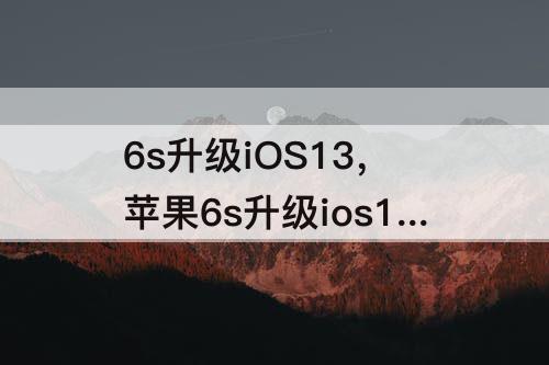 6s升级iOS13，苹果6s升级ios13教程