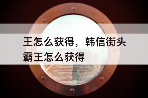 王怎么获得，韩信街头霸王怎么获得