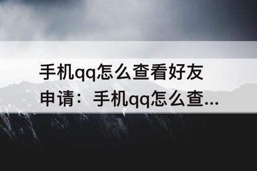手机qq怎么查看好友申请：手机qq怎么查看好友申请通知