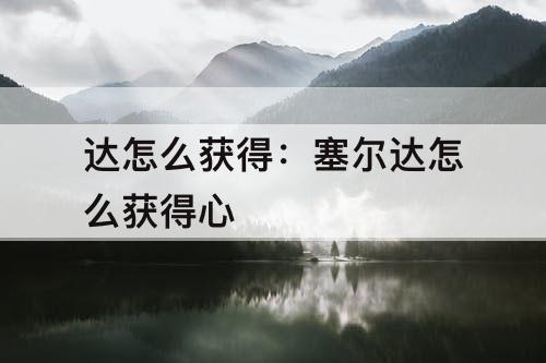 达怎么获得：塞尔达怎么获得心