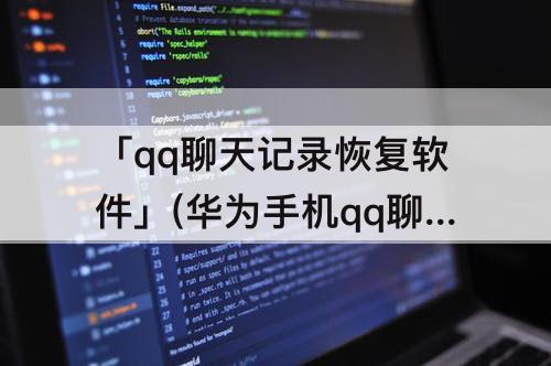 「qq聊天记录恢复软件」(华为手机qq聊天记录恢复软件)