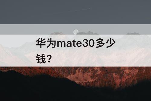 华为mate30多少钱?