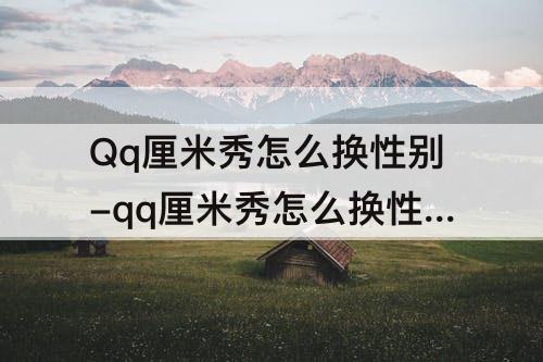 Qq厘米秀怎么换性别-qq厘米秀怎么换性别2D
