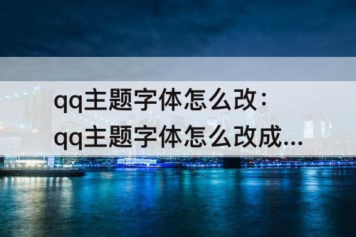 qq主题字体怎么改：qq主题字体怎么改成黑色