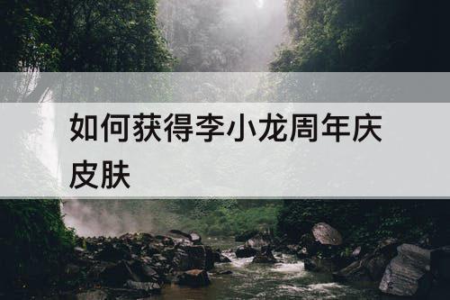 如何获得李小龙周年庆皮肤