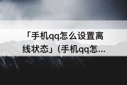 「手机qq怎么设置离线状态」(手机qq怎么设置离线状态留言)