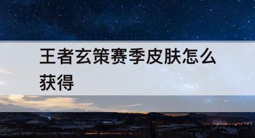 王者玄策赛季皮肤怎么获得