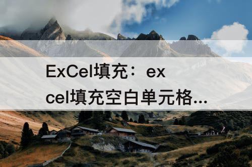 ExCel填充：excel填充空白单元格快捷键