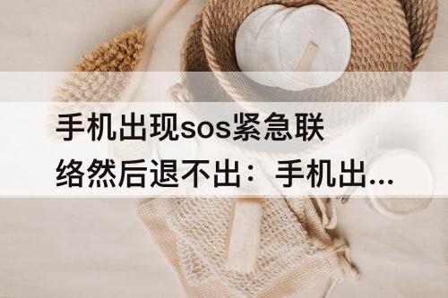 手机出现sos紧急联络然后退不出：手机出现sos紧急联络然后退不出去