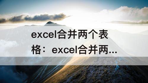 excel合并两个表格：excel合并两个表格同名数据