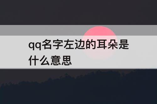 qq名字左边的耳朵是什么意思