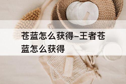 苍蓝怎么获得-王者苍蓝怎么获得