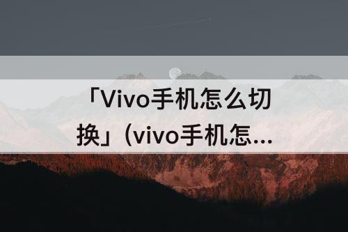 「Vivo手机怎么切换」(vivo手机怎么切换返回键模式)