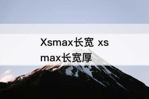 Xsmax长宽 xsmax长宽厚