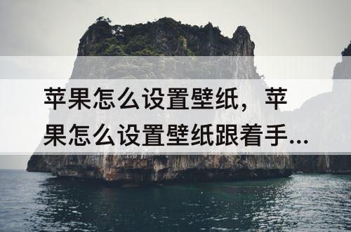 苹果怎么设置壁纸，苹果怎么设置壁纸跟着手机动