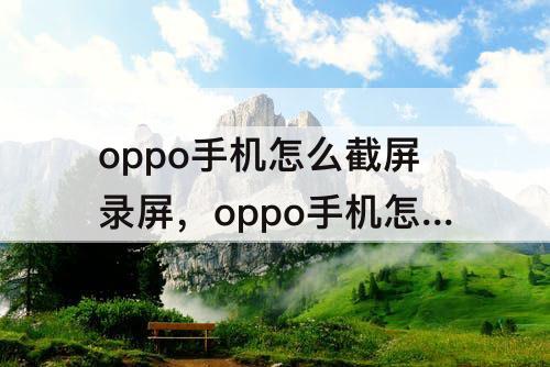 oppo手机怎么截屏录屏，oppo手机怎么截屏录屏 视频1?