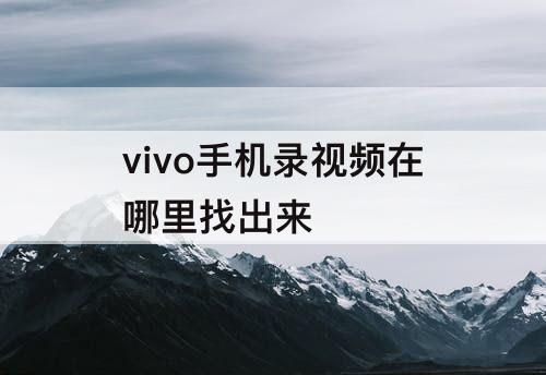 vivo手机录视频在哪里找出来