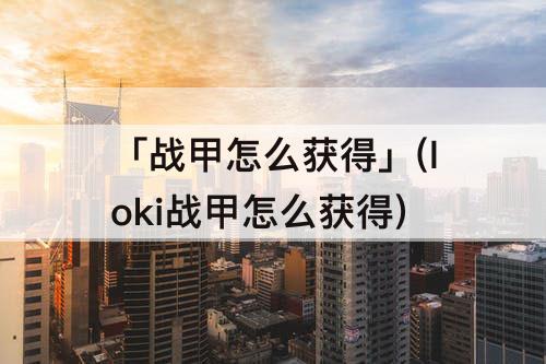 「战甲怎么获得」(loki战甲怎么获得)