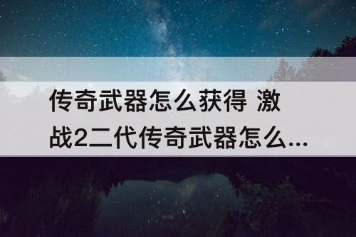 传奇武器怎么获得 激战2二代传奇武器怎么获得