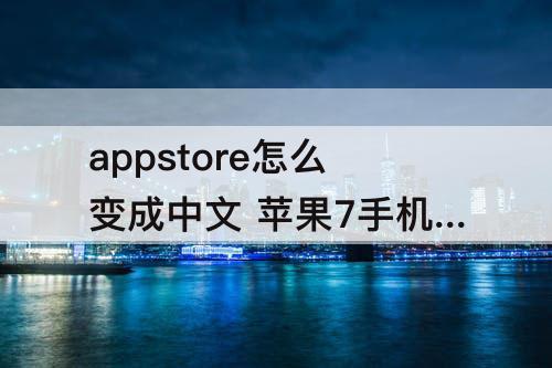 appstore怎么变成中文 苹果7手机appstore怎么变成中文