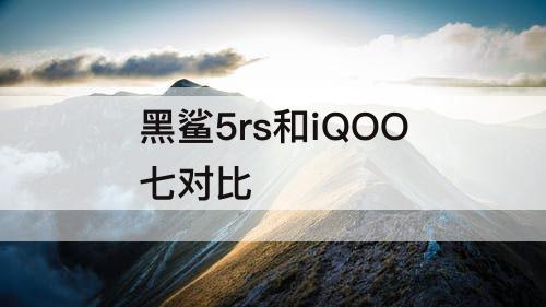 黑鲨5rs和iQOO七对比