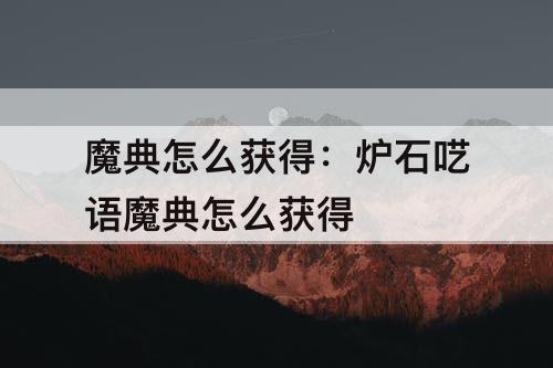 魔典怎么获得：炉石呓语魔典怎么获得