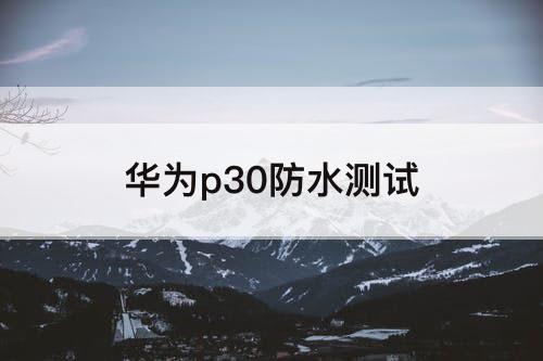 华为p30防水测试