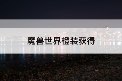 魔兽世界橙装获得