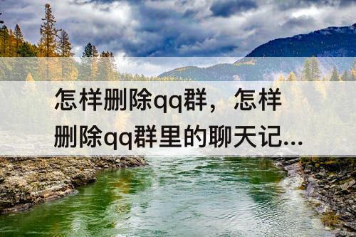 怎样删除qq群，怎样删除qq群里的聊天记录