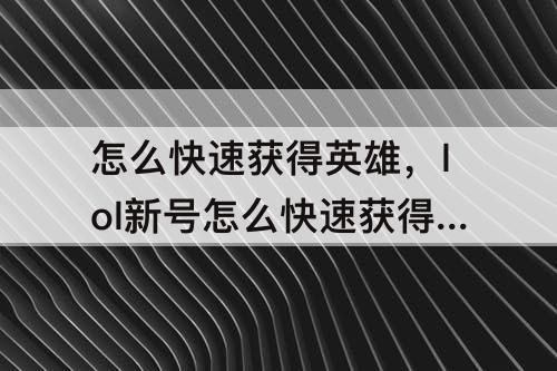 怎么快速获得英雄，lol新号怎么快速获得英雄