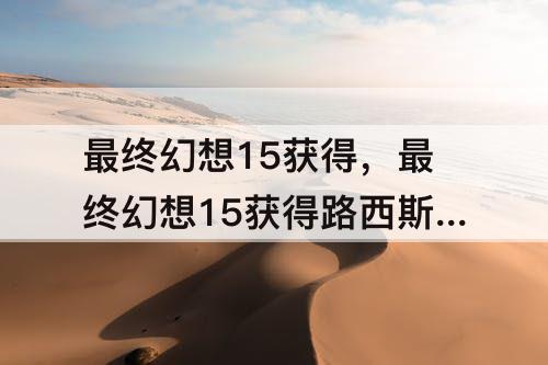 最终幻想15获得，最终幻想15获得路西斯番茄