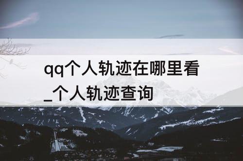 qq个人轨迹在哪里看_个人轨迹查询
