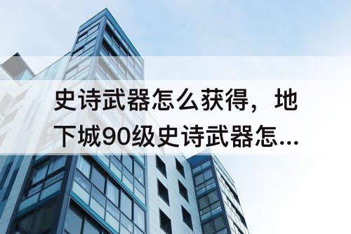 史诗武器怎么获得，地下城90级史诗武器怎么获得