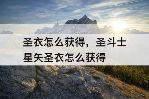 圣衣怎么获得，圣斗士星矢圣衣怎么获得