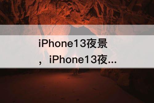 iPhone13夜景，iPhone13夜景拍摄有绿点