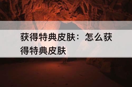 获得特典皮肤：怎么获得特典皮肤