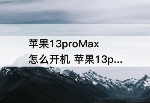 苹果13proMax怎么开机 苹果13promax怎么开机关机