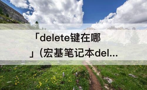 「delete键在哪」(宏基笔记本delete键在哪)