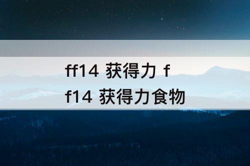 ff14 获得力 ff14 获得力食物