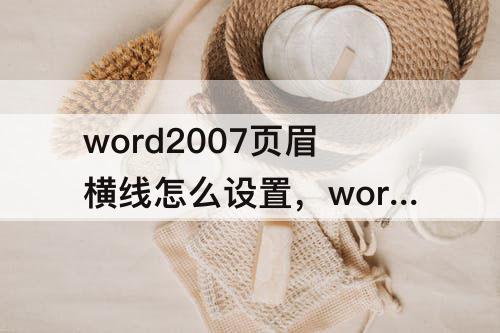 word2007页眉横线怎么设置，word2007页眉横线怎么设置粗细