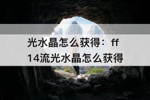 光水晶怎么获得：ff14流光水晶怎么获得