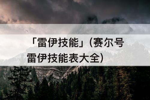 「雷伊技能」(赛尔号雷伊技能表大全)