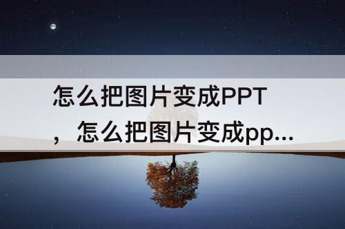 怎么把图片变成PPT，怎么把图片变成ppt背景图