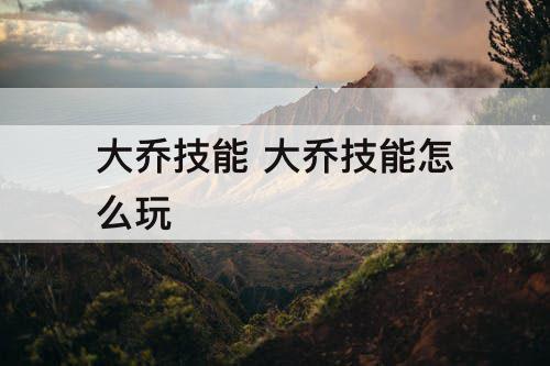 大乔技能 大乔技能怎么玩