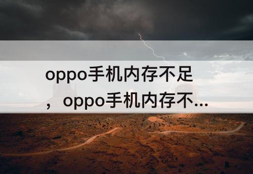 oppo手机内存不足，oppo手机内存不足怎么清理系统垃圾