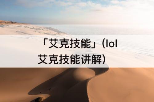 「艾克技能」(lol艾克技能讲解)